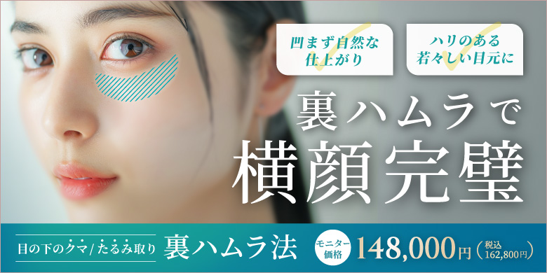 裏ハムラで横顔完璧 凹まず自然な仕上がり ハリのある若々しい目元に 目の下のクマ・たるみ取り 裏ハムラ法 モニター価格 148,000円 税込162,800円