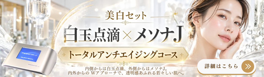 美白セット 白玉点滴×メソナJ トータルアンチエイジングコース 内側からは白玉点滴、外側からはメソナJ 内外からのWアプローチで、透明感あふれる若々しい肌へ。詳細はこちら