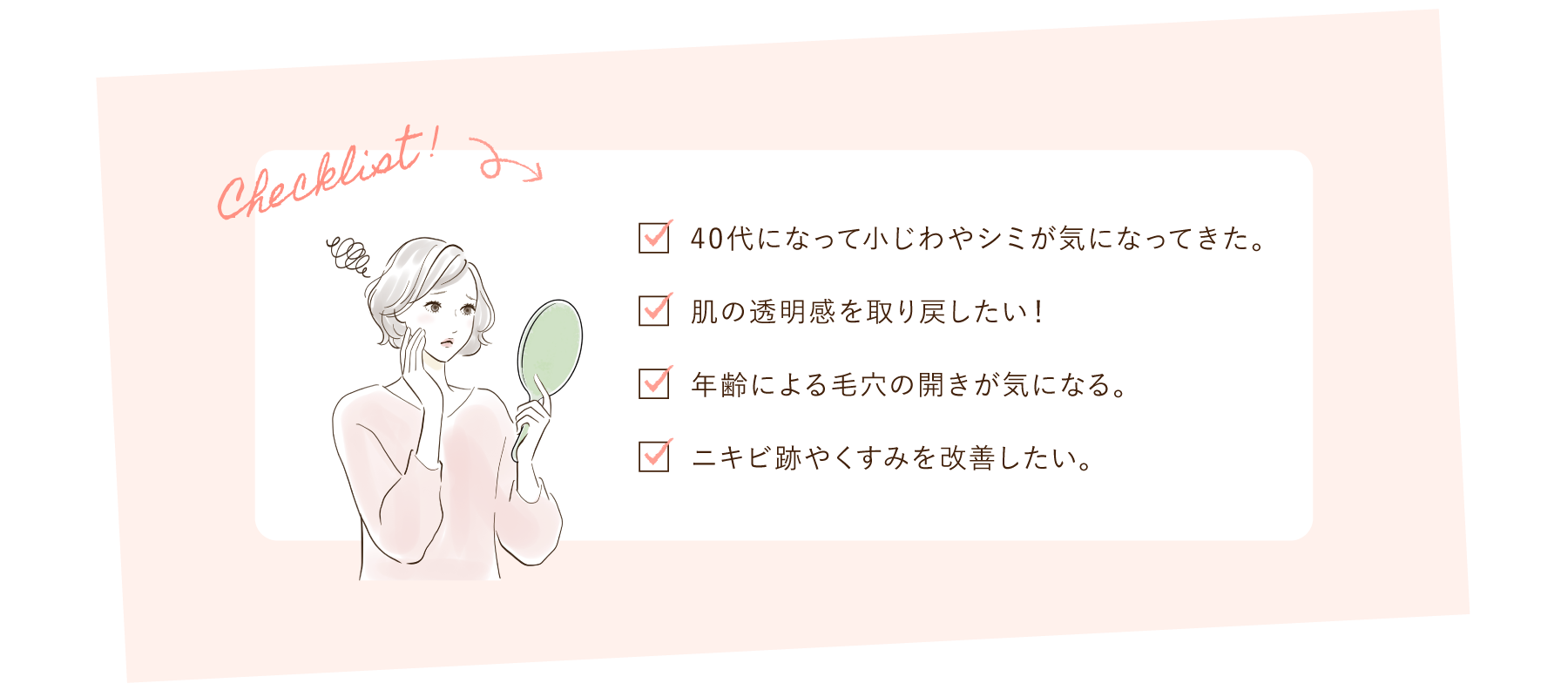 大西メディカルクリニック おためし美肌9800 チェックリスト 40代になって小ジワやシミが気になってきた。 肌の透明感を取り戻したい！ 年齢による毛穴の開きが気になる。 ニキビ跡やくすみを改善したい。